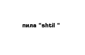 пила “shtil “